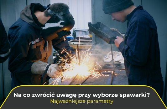Na co zwrócić uwagę przy wyborze spawarki? Najważniejsze parametry, które należy wziąć pod uwagę