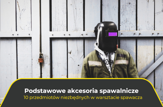 Podstawowe akcesoria spawalnicze. 10 przedmiotów niezbędnych w warsztacie spawacza