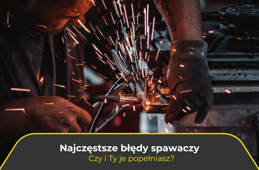 Najczęstsze błędy spawaczy. Czy i Ty je popełniasz?