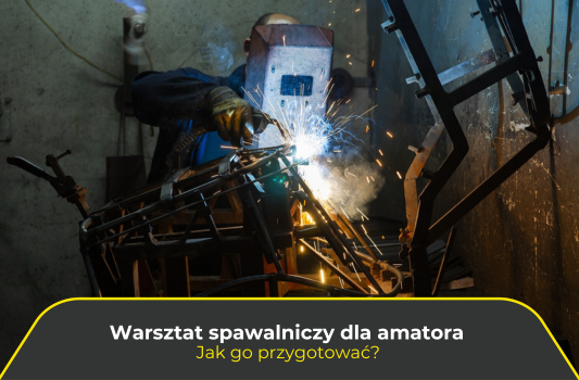 Warsztat spawalniczy dla amatora lub majsterkowicza. Jak go przygotować?