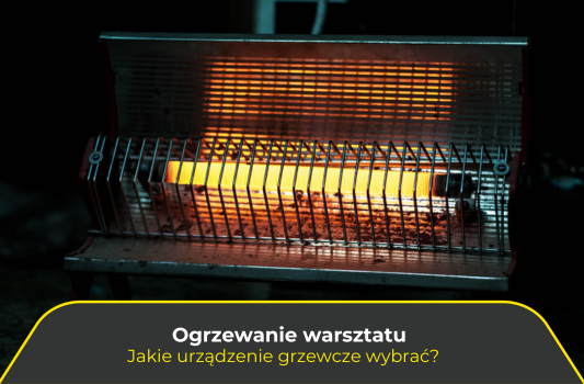 Ogrzewanie warsztatu. Jakie urządzenie grzewcze wybrać?