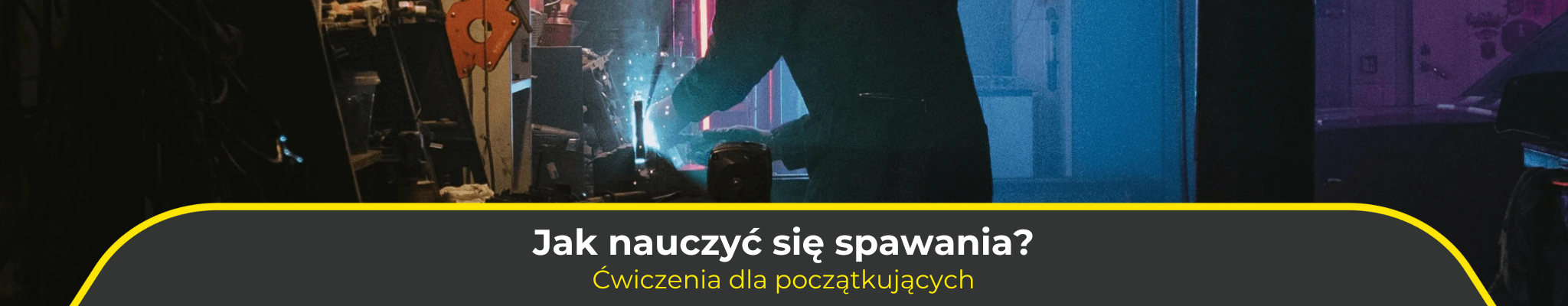 Jak nauczyć się spawania? Ćwiczenia dla początkujących