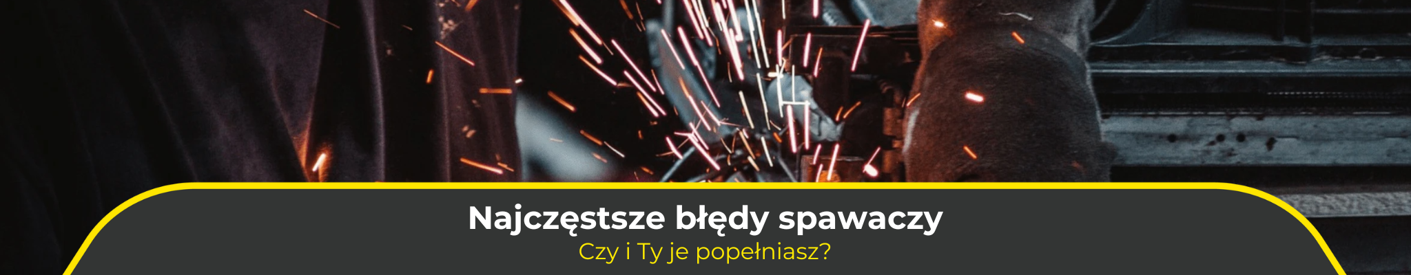 Najczęstsze błędy spawaczy. Czy i Ty je popełniasz?